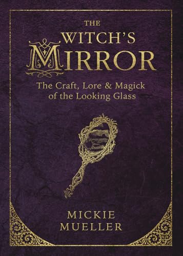 The Witch's Mirror: The Craft, Lore & Magick of the Looking Glass (The Witch's Tools Series, 4)