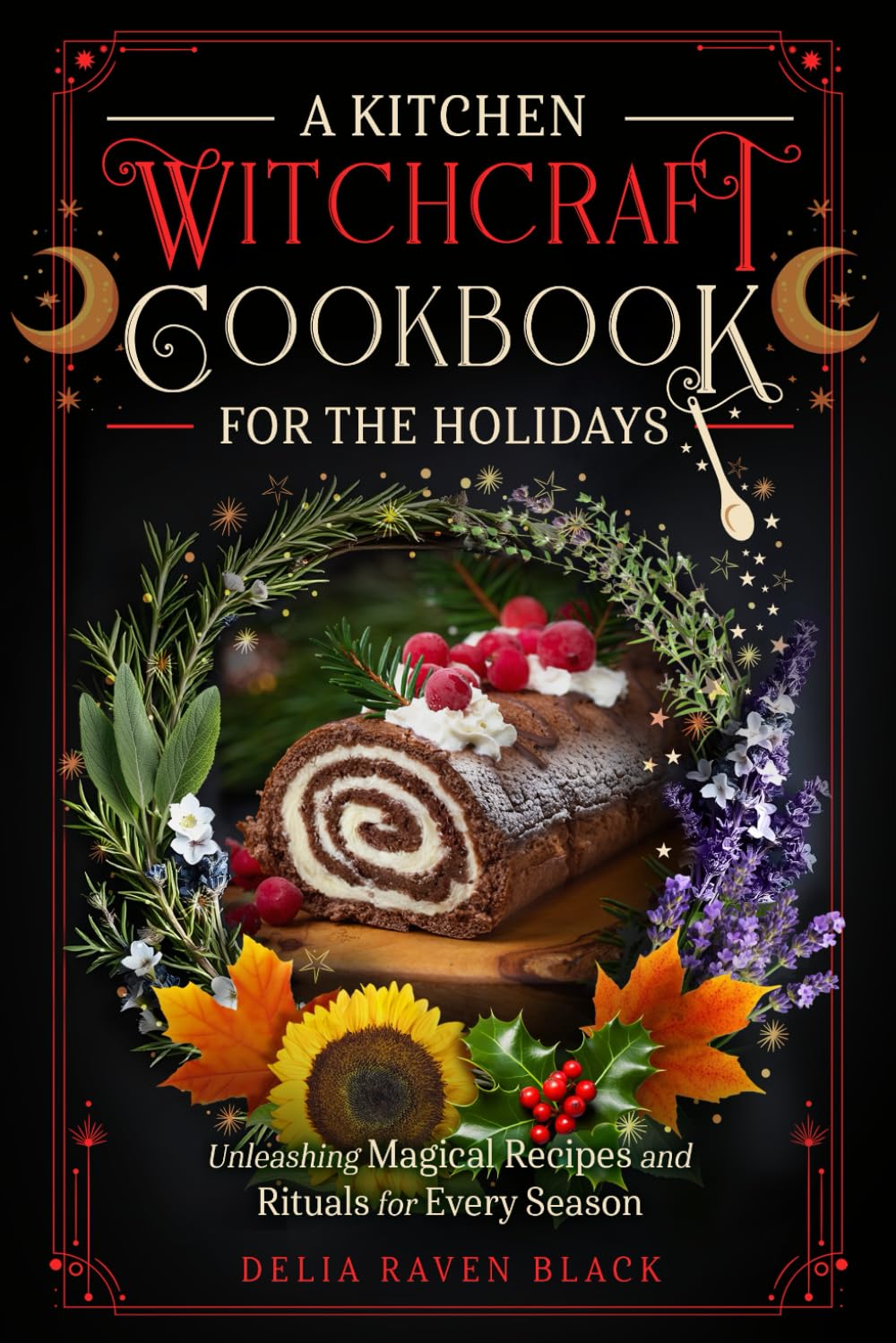A Kitchen Witchcraft Cookbook for the Holidays: Unleashing Magical Recipes and Rituals for Every Season (Witchy Cooking for the Sabbats, Christmas, ... Day) (Unleashing Your Inner Witch)